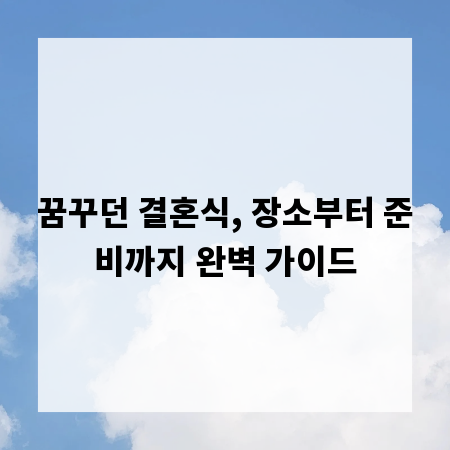 꿈꾸던 결혼식, 장소부터 준비까지 완벽 가이드
