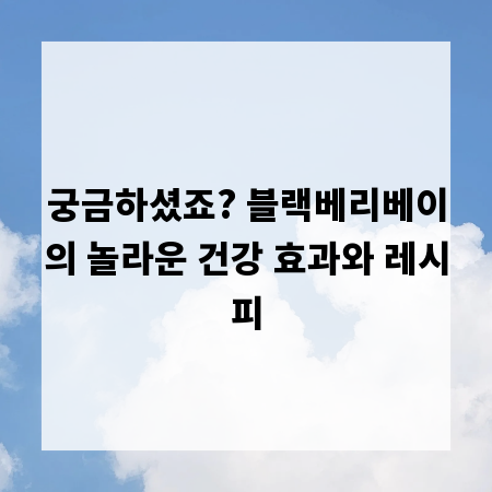 궁금하셨죠? 블랙베리베이의 놀라운 건강 효과와 레시피
