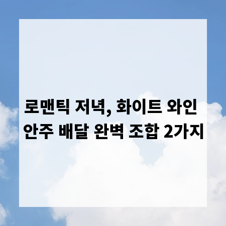 로맨틱 저녁, 화이트 와인 안주 배달 완벽 조합 2가지