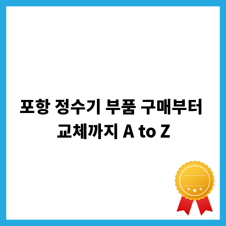 포항 정수기 부품 구매부터 교체까지 A to Z