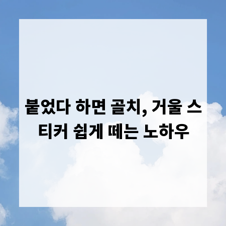붙었다 하면 골치, 거울 스티커 쉽게 떼는 노하우