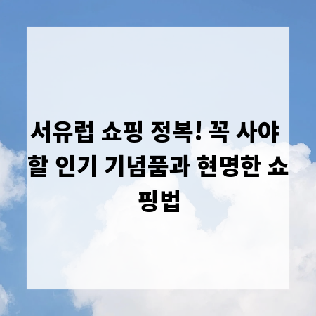 서유럽 쇼핑 정복! 꼭 사야 할 인기 기념품과 현명한 쇼핑법