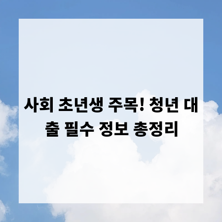 사회 초년생 주목! 청년 대출 필수 정보 총정리