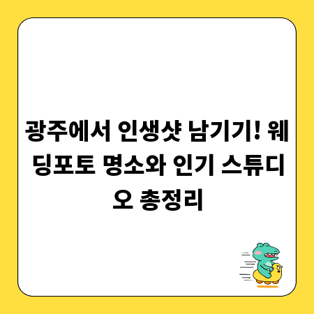 광주에서 인생샷 남기기! 웨딩포토 명소와 인기 스튜디오 총정리