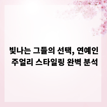 빛나는 그들의 선택, 연예인 주얼리 스타일링 완벽 분석