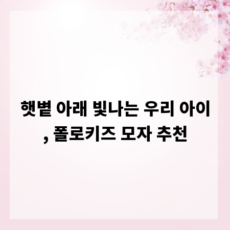 햇볕 아래 빛나는 우리 아이, 폴로키즈 모자 추천