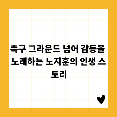축구 그라운드 넘어 감동을 노래하는 노지훈의 인생 스토리