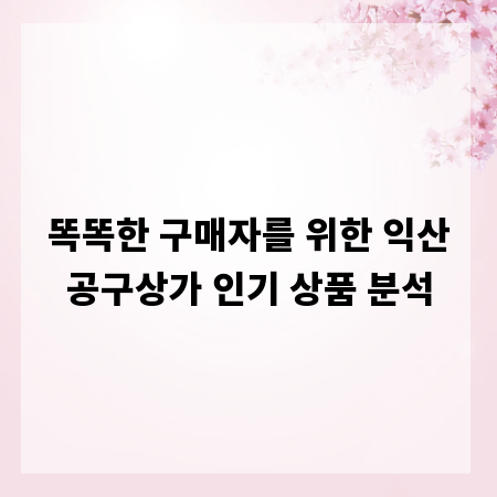 똑똑한 구매자를 위한 익산공구상가 인기 상품 분석
