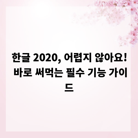 한글 2020, 어렵지 않아요! 바로 써먹는 필수 기능 가이드