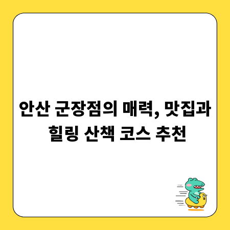 안산 군장점의 매력, 맛집과 힐링 산책 코스 추천