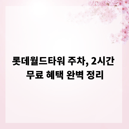 롯데월드타워 주차, 2시간 무료 혜택 완벽 정리