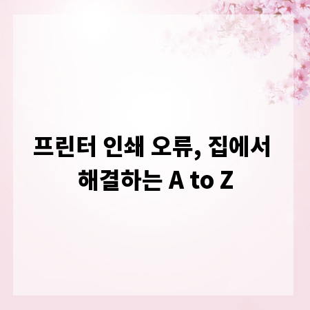 프린터 인쇄 오류, 집에서 해결하는 A to Z