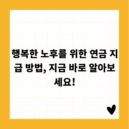 행복한 노후를 위한 연금 지급 방법, 지금 바로 알아보세요!