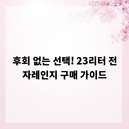 후회 없는 선택! 23리터 전자레인지 구매 가이드