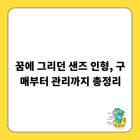 꿈에 그리던 샌즈 인형, 구매부터 관리까지 총정리