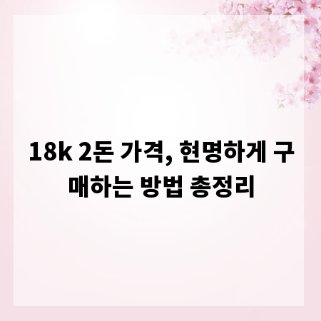 18k 2돈 가격, 현명하게 구매하는 방법 총정리