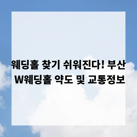 웨딩홀 찾기 쉬워진다! 부산 W웨딩홀 약도 및 교통정보