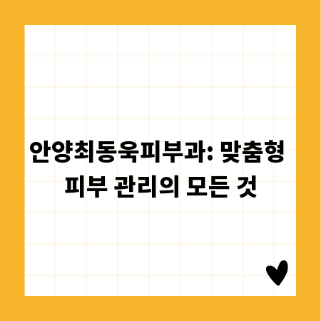 안양최동욱피부과: 맞춤형 피부 관리의 모든 것