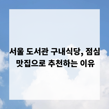 서울 도서관 구내식당, 점심 맛집으로 추천하는 이유