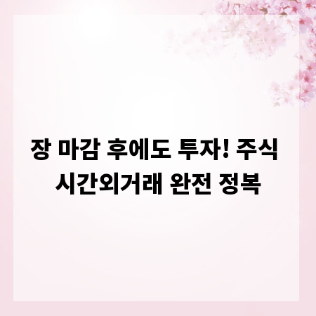 장 마감 후에도 투자! 주식 시간외거래 완전 정복