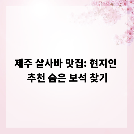 제주 살사바 맛집: 현지인 추천 숨은 보석 찾기