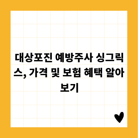 대상포진 예방주사 싱그릭스, 가격 및 보험 혜택 알아보기