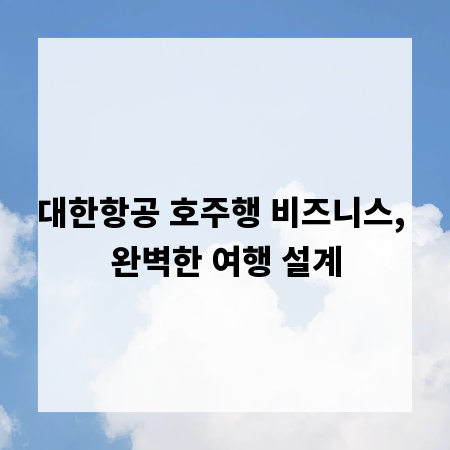 대한항공 호주행 비즈니스, 완벽한 여행 설계