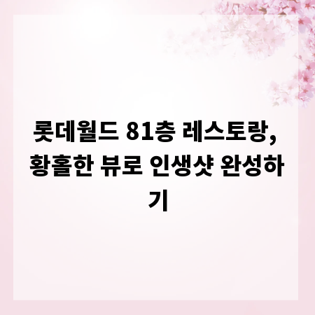 롯데월드 81층 레스토랑, 황홀한 뷰로 인생샷 완성하기