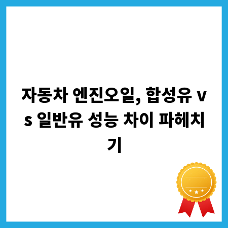자동차 엔진오일, 합성유 vs 일반유 성능 차이 파헤치기