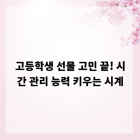 고등학생 선물 고민 끝! 시간 관리 능력 키우는 시계