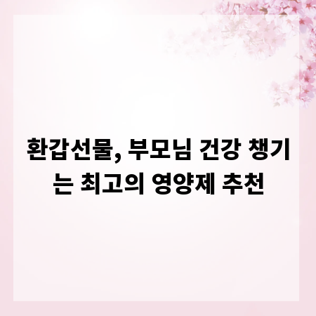 환갑선물, 부모님 건강 챙기는 최고의 영양제 추천