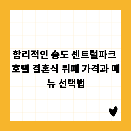 합리적인 송도 센트럴파크 호텔 결혼식 뷔페 가격과 메뉴 선택법