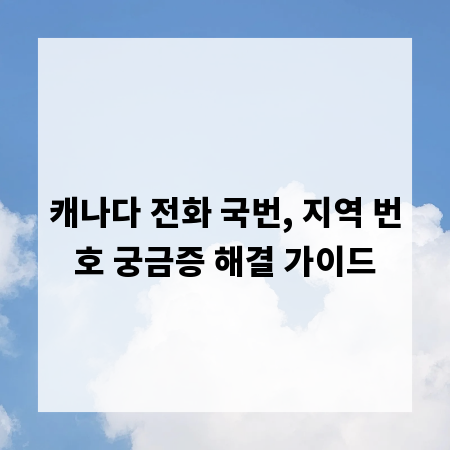 캐나다 전화 국번, 지역 번호 궁금증 해결 가이드