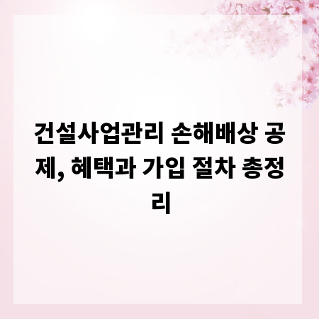 건설사업관리 손해배상 공제, 혜택과 가입 절차 총정리