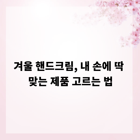겨울 핸드크림, 내 손에 딱 맞는 제품 고르는 법