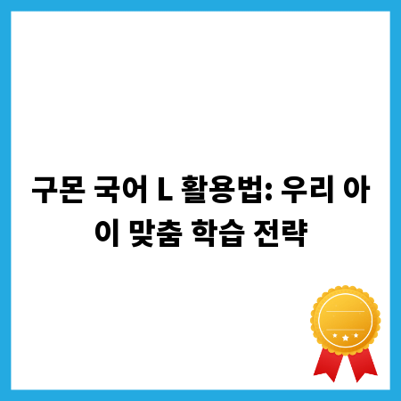 구몬 국어 L 활용법: 우리 아이 맞춤 학습 전략