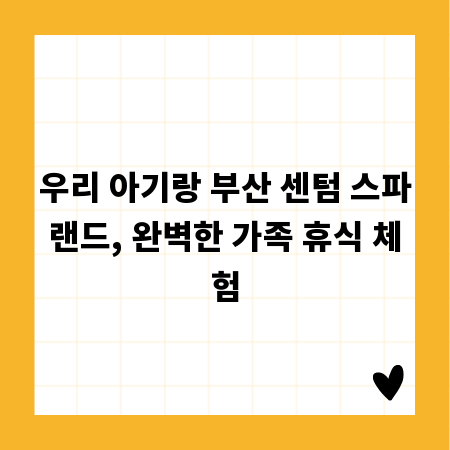 우리 아기랑 부산 센텀 스파랜드, 완벽한 가족 휴식 체험