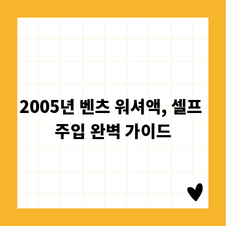 2005년 벤츠 워셔액, 셀프 주입 완벽 가이드