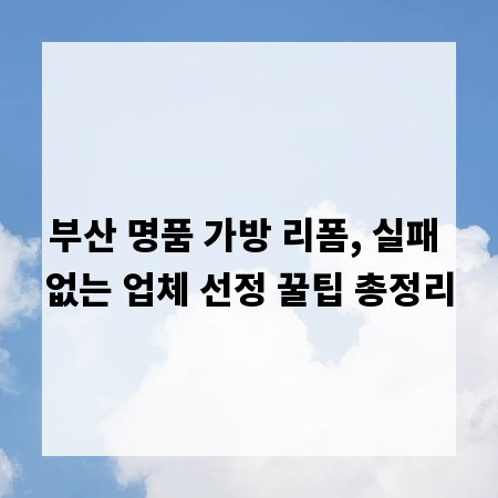 부산 명품 가방 리폼, 실패 없는 업체 선정 꿀팁 총정리