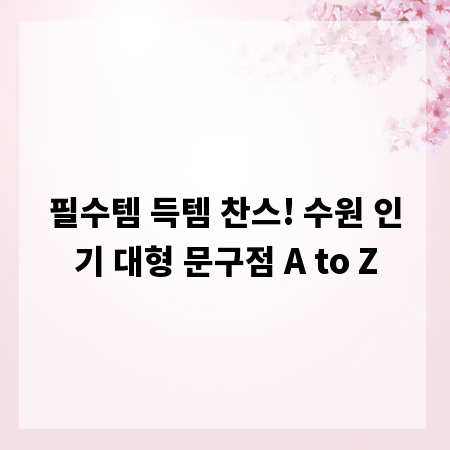 필수템 득템 찬스! 수원 인기 대형 문구점 A to Z