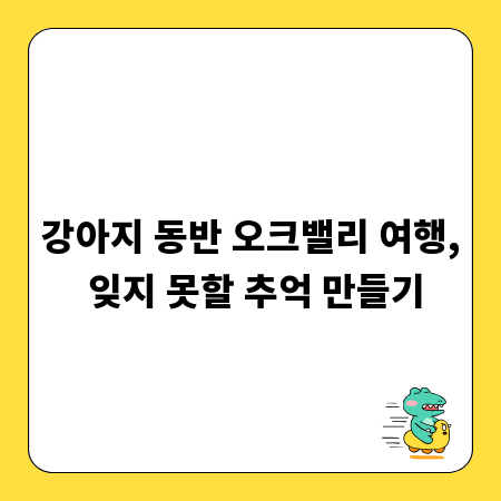 강아지 동반 오크밸리 여행, 잊지 못할 추억 만들기