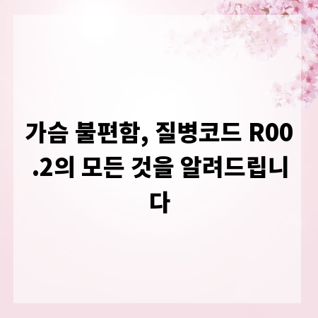 가슴 불편함, 질병코드 R00.2의 모든 것을 알려드립니다