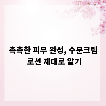촉촉한 피부 완성, 수분크림 로션 제대로 알기