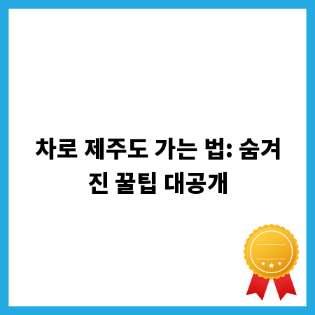 차로 제주도 가는 법: 숨겨진 꿀팁 대공개