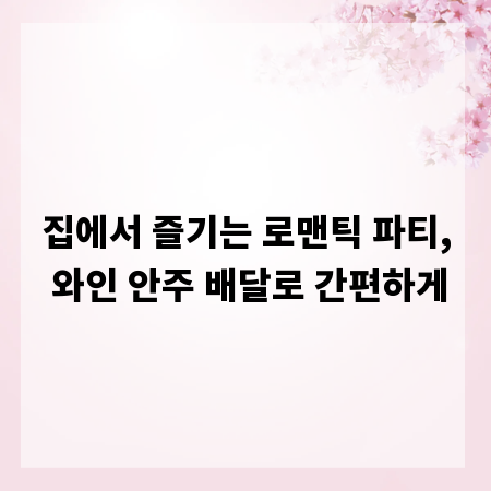 집에서 즐기는 로맨틱 파티, 와인 안주 배달로 간편하게