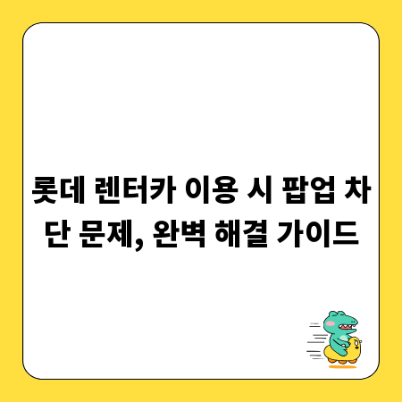 롯데 렌터카 이용 시 팝업 차단 문제, 완벽 해결 가이드