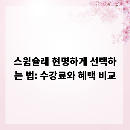 스윔슐레 현명하게 선택하는 법: 수강료와 혜택 비교