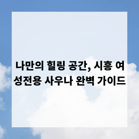 나만의 힐링 공간, 시흥 여성전용 사우나 완벽 가이드