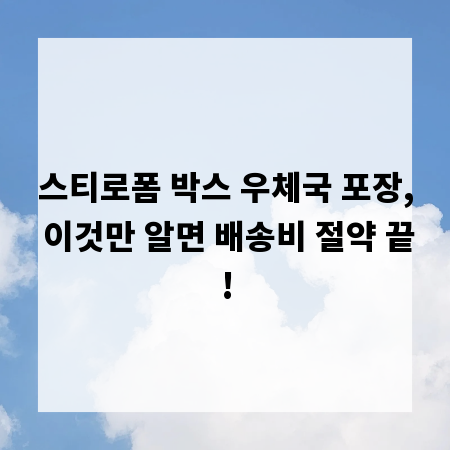 스티로폼 박스 우체국 포장, 이것만 알면 배송비 절약 끝!
