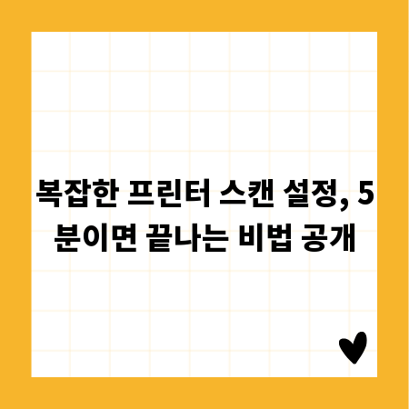 복잡한 프린터 스캔 설정, 5분이면 끝나는 비법 공개